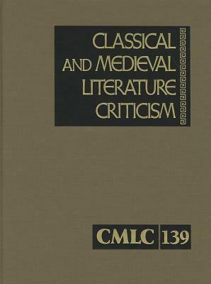 Classical and Medieval Literature Criticism, Volume 139: Criticism of the Works of World Authors from Classical Antiquity Through the Fourteenth Centu by 