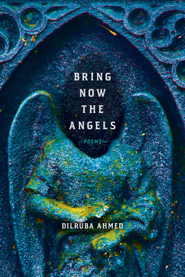 Bring Now the Angels: Poems by Dilruba Ahmed