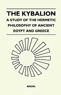 The Kybalion - A Study Of The Hermetic Philosophy Of Ancient Egypt And Greece by 