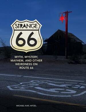 Strange 66: Myth, Mystery, Mayhem, and Other Weirdness on Route 66 by Michael Karl Witzel