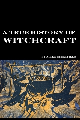 A True History of Witchcraft by Allen Greenfield