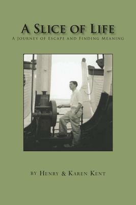 A Slice of Life: A Journey of Escape and Finding Meaning by Karen Kent, Henry Kent