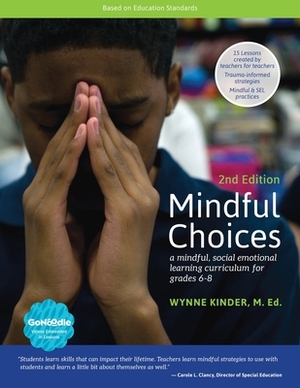 Mindful Choices, 2nd Edition: A Mindful, Social Emotional Learning Curriculum for Grades 6-8 by Wynne Kinder