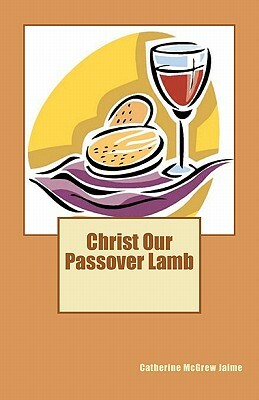 Christ Our Passover Lamb by Catherine McGrew Jaime