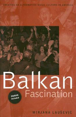 Balkan Fascination: Creating an Alternative Music Culture in America With CD/DVD by Mirjana Lausevic