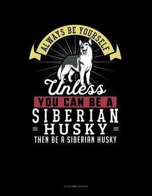 Always Be Yourself Unless You Can Be a Siberian Husky Then Be a Siberian Husky: 4 Column Ledger by Blue Cloud Novelty