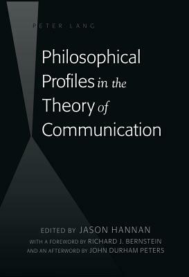 Philosophical Profiles in the Theory of Communication: With a Foreword by Richard J. Bernstein and an Afterword by John Durham Peters by 