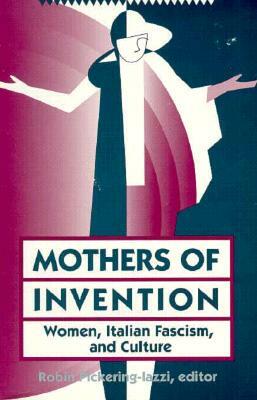 Mothers of Invention: Women, Italian Facism, and Culture by Robin Pickering-Iazzi