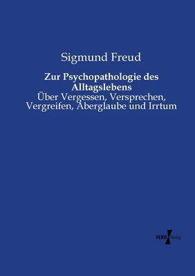 Zur Psychopathologie des Alltagslebens: Über Vergessen, Versprechen, Vergreifen, Aberglaube und Irrtum by Sigmund Freud