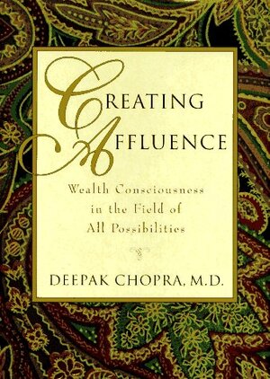 Creating Affluence: Wealth Consciousness in the Field of All Possibilities by Deepak Chopra