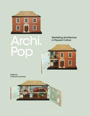 Archi.Pop: Mediating Architecture in Popular Culture by D. Medina Lasansky