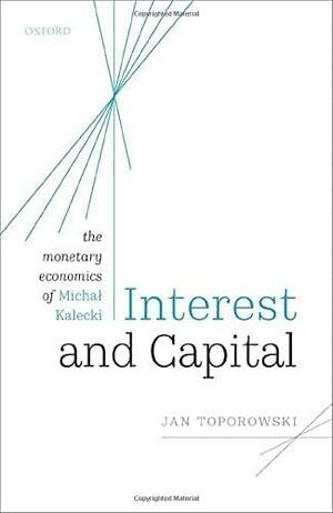 Interest and Capital: The Monetary Economics of Michał Kalecki by Jan Toporowski