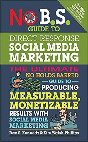 No B.S. Guide to Direct Response Social Media Marketing: The Ultimate No Holds Barred Guide to Producing Measurable, Monetizable Results with Social Media Marketing by Dan S. Kennedy