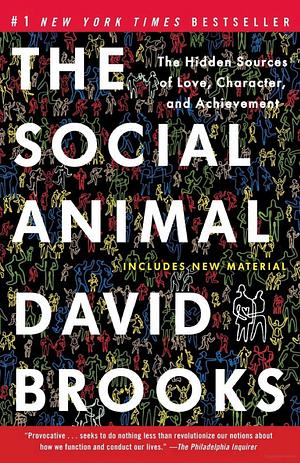 The Social Animal: The Hidden Sources Of Love, Character, And Achievement by David Brooks, David Brooks