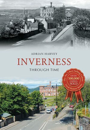 Inverness Through Time by Adrian Harvey