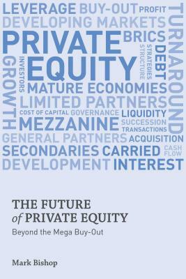 The Future of Private Equity: Beyond the Mega Buyout by Mark Bishop