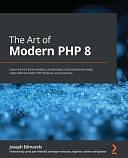 The Art of Modern PHP 8: Your Practical and Essential Guide to Getting Up to Date with PHP 8 by Joseph Edmonds