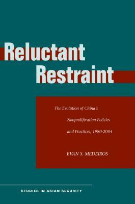 Reluctant Restraint: The Evolution of China's Nonproliferation Policies and Practices, 1980-2004 by Evan S. Medeiros