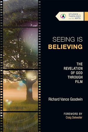 Seeing Is Believing: The Revelation of God Through Film by Richard Vance Goodwin