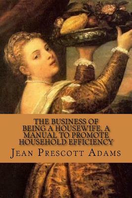 The Business of Being a Housewife, A Manual to Promote Household Efficiency and by Jean Prescott Adams, Rolf McEwen