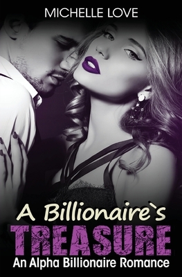 A Billionaire's Treasure: An Alpha Billionaire Romance by Michelle Love