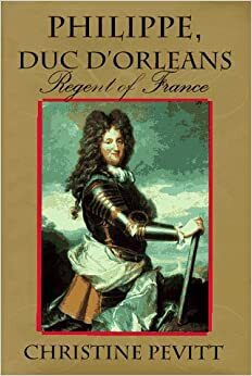 Philippe, Duc D'Orleans: Regent of France by Christine Pevitt