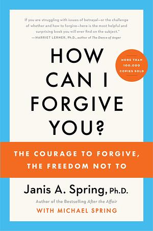 How Can I Forgive You?: The Courage to Forgive, the Freedom Not To by Janis Abrahms Spring, Janis Abrahms Spring