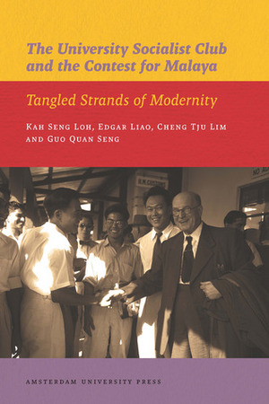 The University Socialist Club and the Contest for Malaya: Tangled Strands of Modernity by Cheng Tju Lim, Edgar Liao, Kah Seng Loh, Guo Quan Seng