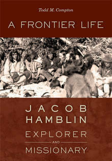A Frontier Life: Jacob Hamblin, Explorer and Indian Missionary by Todd M. Compton
