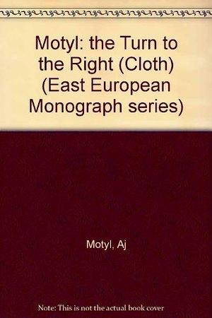 The Turn to the Right: The Ideological Origins and Development of Ukrainian Nationalism, 1919-1929 by Alexander J. Motyl