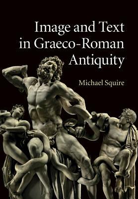 Image and Text in Graeco-Roman Antiquity by Michael Squire