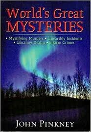 World's Great Mysteries: Mystifying Murders, Unearthly Incidents, Uncanny Deaths, Bizarre Crimes by John Pinkney