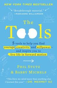 The Tools: 5 Tools to Help You Find Courage, Creativity, and Willpower--And Inspire You to Live Life in Forward Motion by Phil Stutz, Barry Michels
