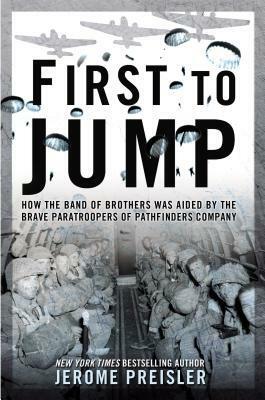 First to Jump: How the Band of Brothers was Aided by the Brave Paratroopers of Pathfinders Com pany by Jerome Preisler