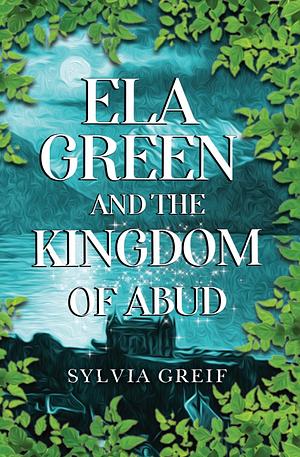 Ela Green and the Kingdom of Abud  by Sylvia Greif