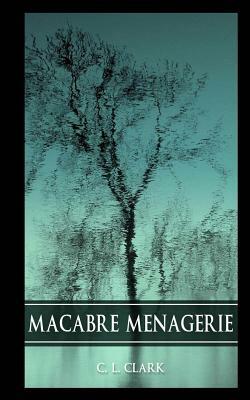 Macabre Menagerie by C.L. Clark