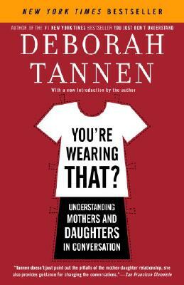 You're Wearing That?: Understanding Mothers and Daughters in Conversation by Deborah Tannen