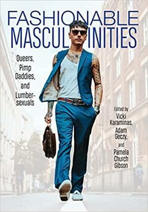 Fashionable Masculinities: Queers, Pimp Daddies, and Lumbersexuals by Vicki Karaminas, Adam Geczy, Pamela Church Gibson