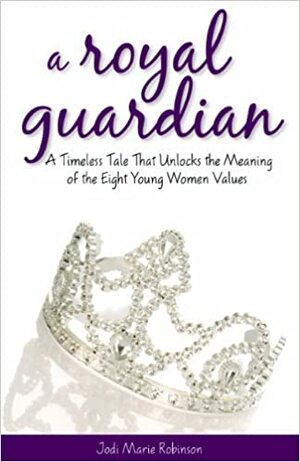 A Royal Guardian: A Timeless Tale That Unlocks the Meaning of the Eight Young Women Values by Jodi Marie Robinson