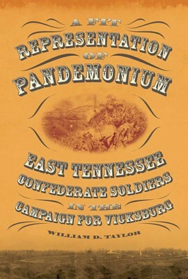 A Fit Representation of Pandemonium: East Tennessee Confederate Soldiers in the Campaign for Vicksburg by William D. Taylor