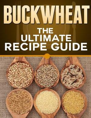 Buckwheat: The Ultimate Recipe Guide by Jonathan Doue M. D.
