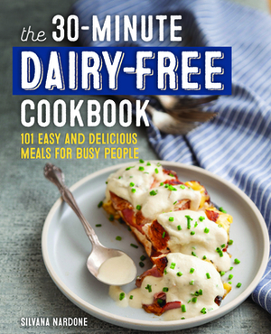 The 30-Minute Dairy Free Cookbook: 101 Easy and Delicious Meals for Busy People by Silvana Nardone