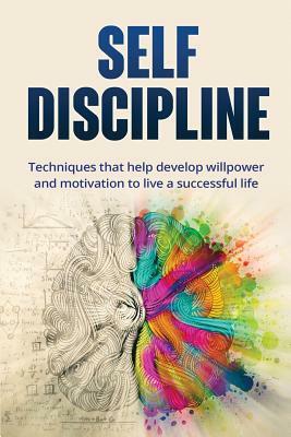 Self-Discipline: Techniques to Help Develop Willpower and Motivation to Live a Successful Life: Techniques That Help Develop Willpower by Benjamin Smith