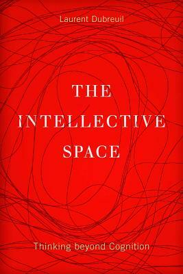 The Intellective Space, Volume 32: Thinking Beyond Cognition by Laurent Dubreuil