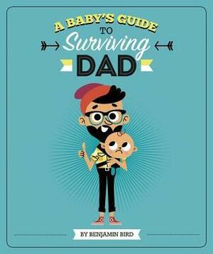 A Baby's Guide to Surviving Dad by Benjamin Bird, Tiago Americo