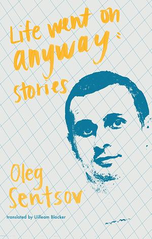 Life Went on Anyway: Stories by Oleh Sentsov, Uilleam Blacker