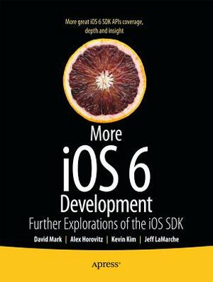 More IOS 6 Development: Further Explorations of the IOS SDK by David Mark, Alex Horovitz, Jeff LaMarche