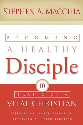 Becoming a Healthy Disciple: 10 Traits of a Vital Christian by Stephen A. Macchia