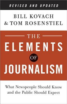 The Elements of Journalism: What Newspeople Should Know and the Public Should Expect by Bill Kovach, Tom Rosenstiel