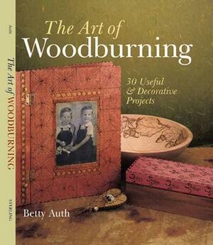 The Art of Woodburning: 30 UsefulDecorative Projects by Betty Auth